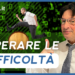 Ecco come affrontare le difficoltà!