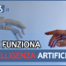 Intelligenza Artificiale: come funziona e cosa significa per noi?